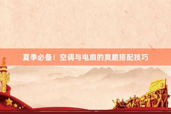 夏季必备！空调与电扇的爽脆搭配技巧